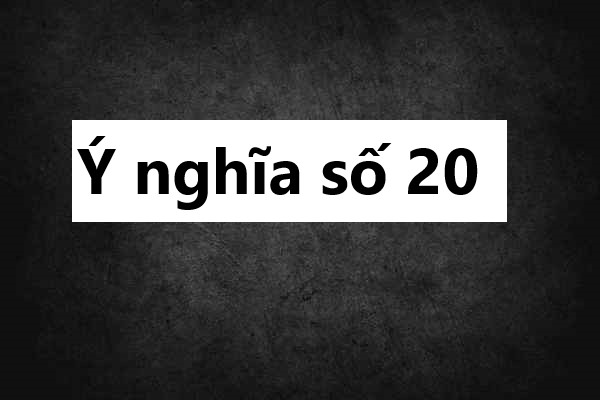 Ý nghĩa số 20 theo phong thủy: Vận may hay thử thách?