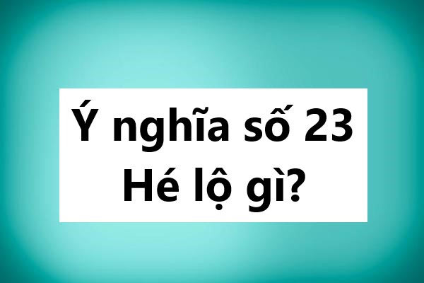 Ý nghĩa số 23 hé lộ gì? 