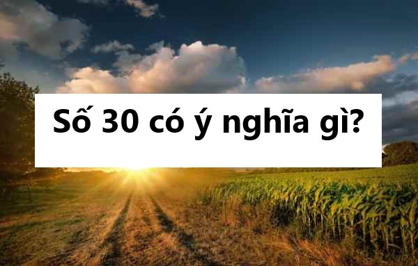 Số 30 có ý nghĩa gì? Mơ thấy 30 là điềm cát hay hung?