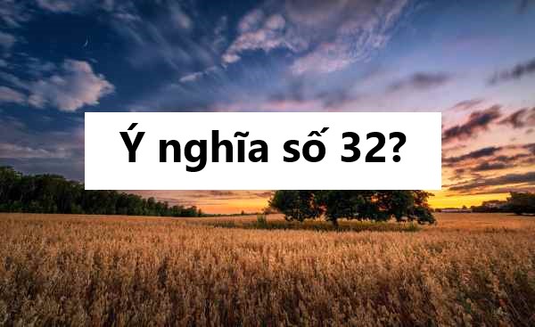 Ý nghĩa số 32? Nằm mơ thấy số 32 cần chú ý điều gì?