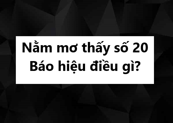 Nằm mơ thấy số 20 báo hiệu điều gì?