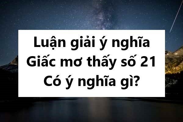 Luận giải ý nghĩa giấc mơ thấy số 21 có ý nghĩa gì?