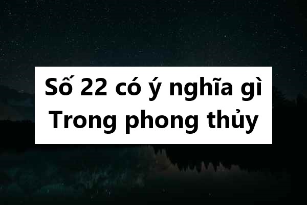 Số 22 có ý nghĩa gì trong phong thủy