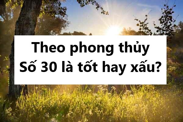 Theo phong thủy, số 30 là tốt hay xấu?