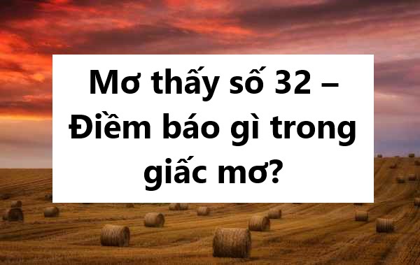 Mơ thấy số 32 – Điềm báo gì trong giấc mơ?