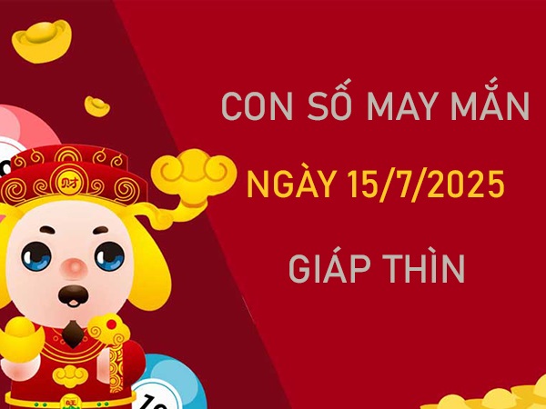 Thần tài gõ cửa số phúc lộc tuổi Giáp Thìn 15/7/2025