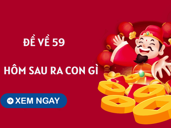 Đề về 59 hôm sau về con gì giúp mở khóa cung tài lộc?