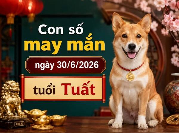 Luận giải những con số may mắn ngày 30/6/2026 tuổi Tuất